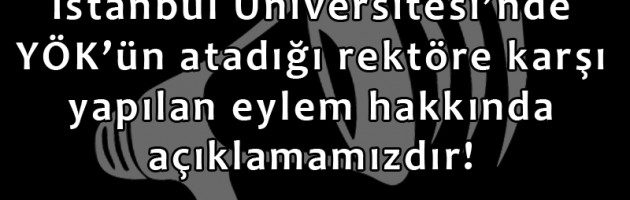 İ.Ü’de YÖK’ün atadığı rektöre karşı yapılan eylem hakkında açıklamamız